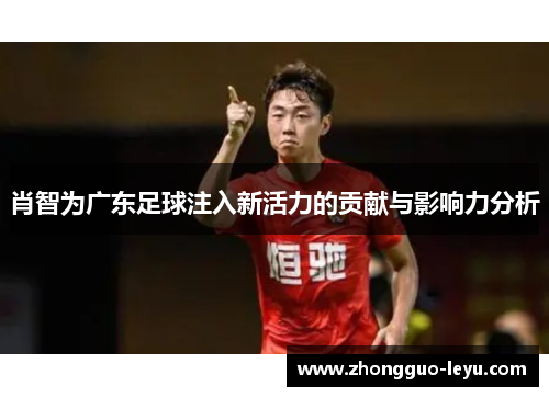 肖智为广东足球注入新活力的贡献与影响力分析
