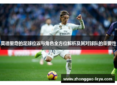 莫德里奇的足球位置与角色全方位解析及其对球队的重要性