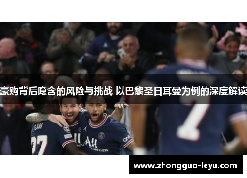 豪购背后隐含的风险与挑战 以巴黎圣日耳曼为例的深度解读 豪购背后隐含的风险与挑战 以巴黎圣日耳曼为例的深度解读