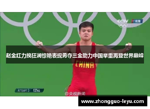 赵金红力挽狂澜惊艳表现勇夺三金助力中国举重再登世界巅峰 赵金红力挽狂澜惊艳表现勇夺三金助力中国举重再登世界巅峰