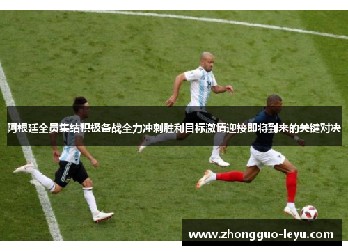 阿根廷全员集结积极备战全力冲刺胜利目标激情迎接即将到来的关键对决 阿根廷全员集结积极备战全力冲刺胜利目标激情迎接即将到来的关键对决