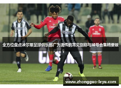 全方位盘点波尔蒂足球俱乐部广为流传的常见别称与绰号合集精要版 全方位盘点波尔蒂足球俱乐部广为流传的常见别称与绰号合集精要版