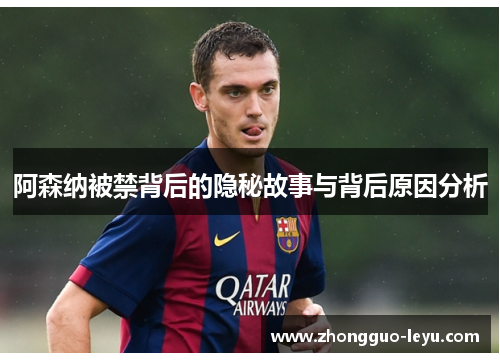 阿森纳被禁背后的隐秘故事与背后原因分析 阿森纳被禁背后的隐秘故事与背后原因分析
