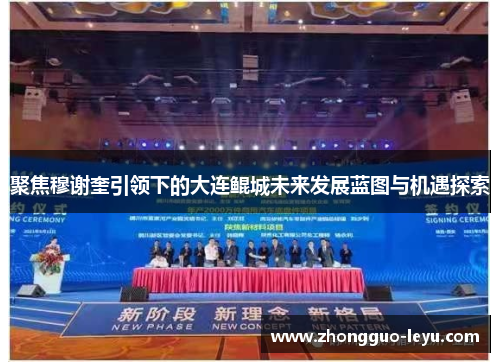 聚焦穆谢奎引领下的大连鲲城未来发展蓝图与机遇探索