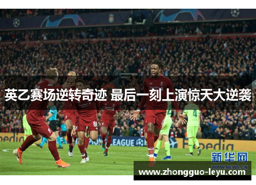 英乙赛场逆转奇迹 最后一刻上演惊天大逆袭 英乙赛场逆转奇迹 最后一刻上演惊天大逆袭