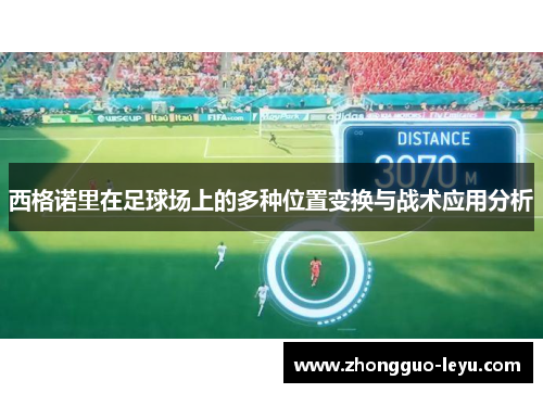 西格诺里在足球场上的多种位置变换与战术应用分析 西格诺里在足球场上的多种位置变换与战术应用分析