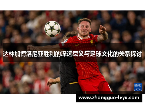 达林加博洛尼亚胜利的深远意义与足球文化的关系探讨