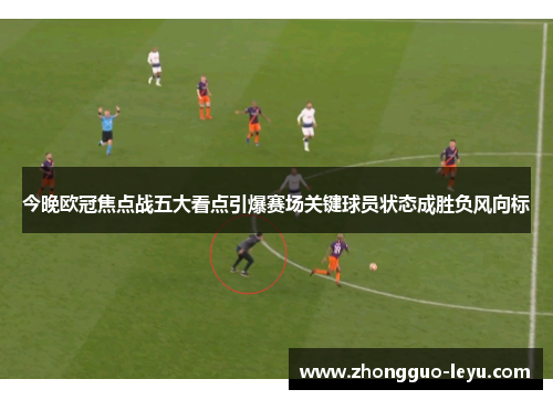 今晚欧冠焦点战五大看点引爆赛场关键球员状态成胜负风向标