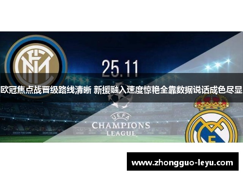欧冠焦点战晋级路线清晰 新援融入速度惊艳全靠数据说话成色尽显 欧冠焦点战晋级路线清晰 新援融入速度惊艳全靠数据说话成色尽显