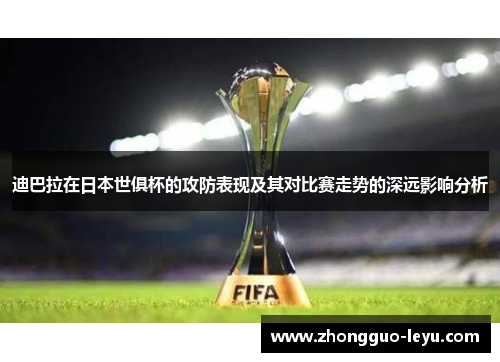 迪巴拉在日本世俱杯的攻防表现及其对比赛走势的深远影响分析