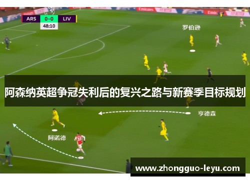 阿森纳英超争冠失利后的复兴之路与新赛季目标规划 阿森纳英超争冠失利后的复兴之路与新赛季目标规划