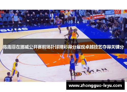 陈雨菲在挪威公开赛前场扑球精彩得分展现卓越技艺夺得关键分 陈雨菲在挪威公开赛前场扑球精彩得分展现卓越技艺夺得关键分