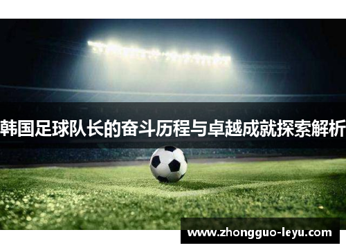 韩国足球队长的奋斗历程与卓越成就探索解析