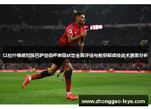 以拉什福德对阵巴萨世俱杯表现状态全面评估与前景解读技战术层面分析