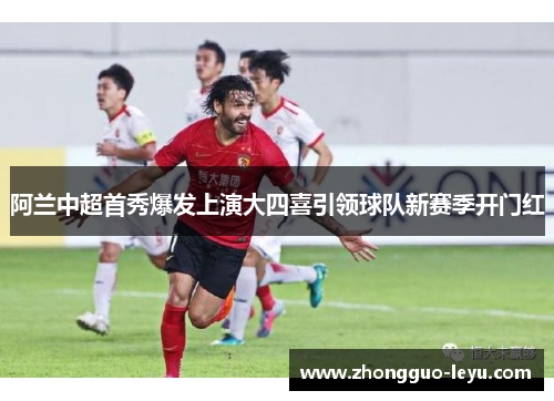阿兰中超首秀爆发上演大四喜引领球队新赛季开门红
