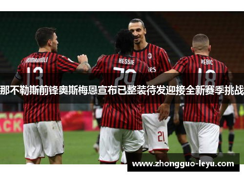 那不勒斯前锋奥斯梅恩宣布已整装待发迎接全新赛季挑战