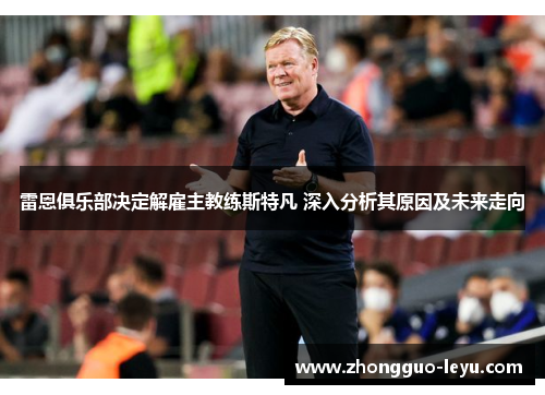 雷恩俱乐部决定解雇主教练斯特凡 深入分析其原因及未来走向