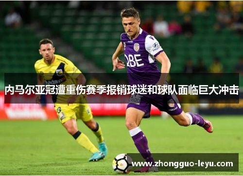 内马尔亚冠遭重伤赛季报销球迷和球队面临巨大冲击