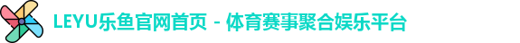 LEYU乐鱼官网首页 - 体育赛事聚合娱乐平台